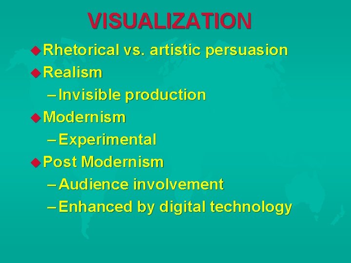 VISUALIZATION Rhetorical vs. artistic persuasion Realism – Invisible production Modernism – Experimental Post Modernism