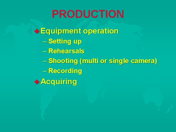 PRODUCTION Equipment operation – Setting up – Rehearsals – Shooting (multi or single camera)