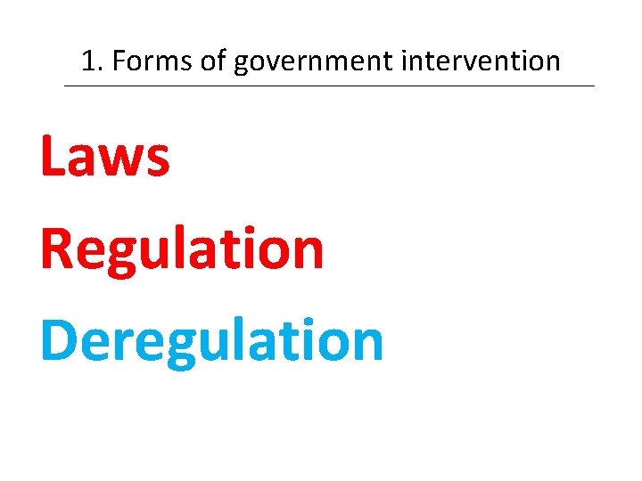 1. Forms of government intervention Laws Regulation Deregulation 