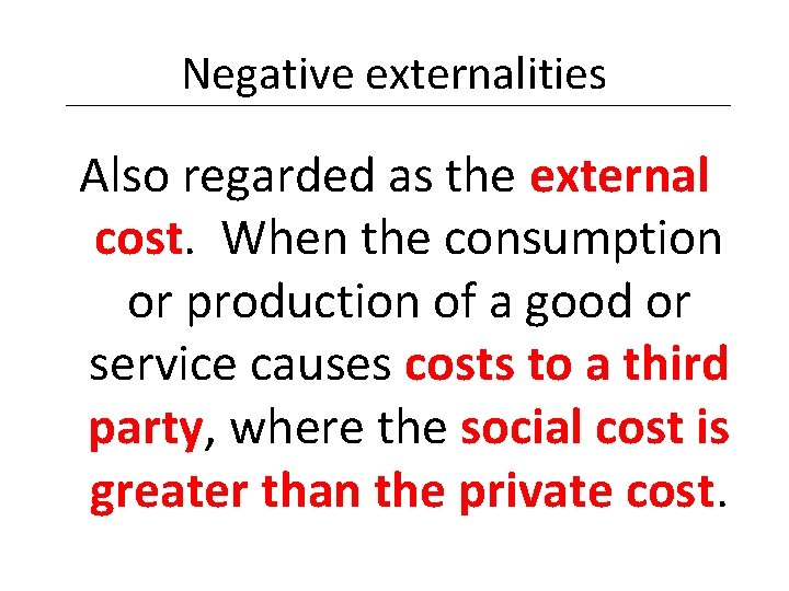 Negative externalities Also regarded as the external cost. When the consumption or production of