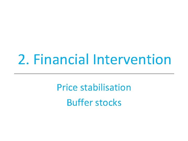 2. Financial Intervention Price stabilisation Buffer stocks 2. Financial Intervention Price stabilisation Buffer stocks
