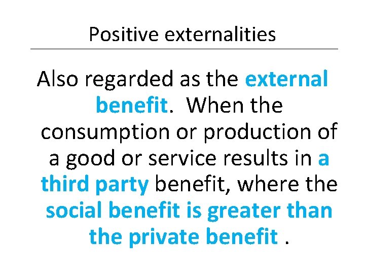 Positive externalities Also regarded as the external benefit. When the consumption or production of