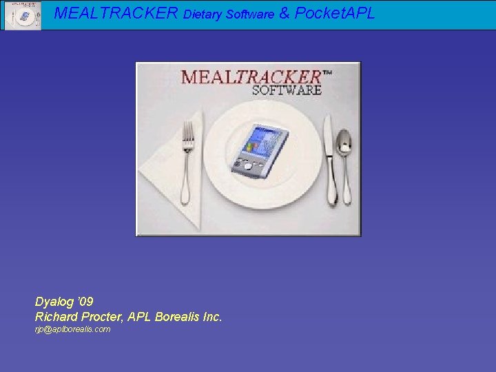 MEALTRACKER Dietary Software & Pocket. APL Dyalog ’ 09 Richard Procter, APL Borealis Inc.