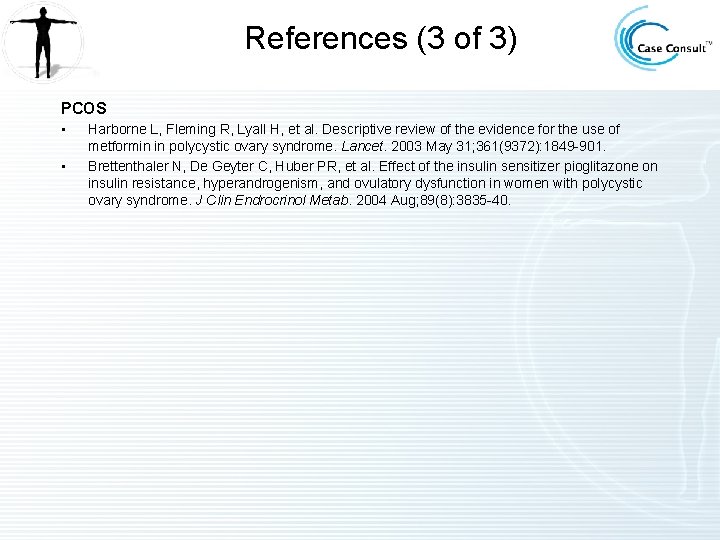 References (3 of 3) PCOS • • Harborne L, Fleming R, Lyall H, et