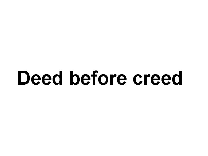 Deed before creed 