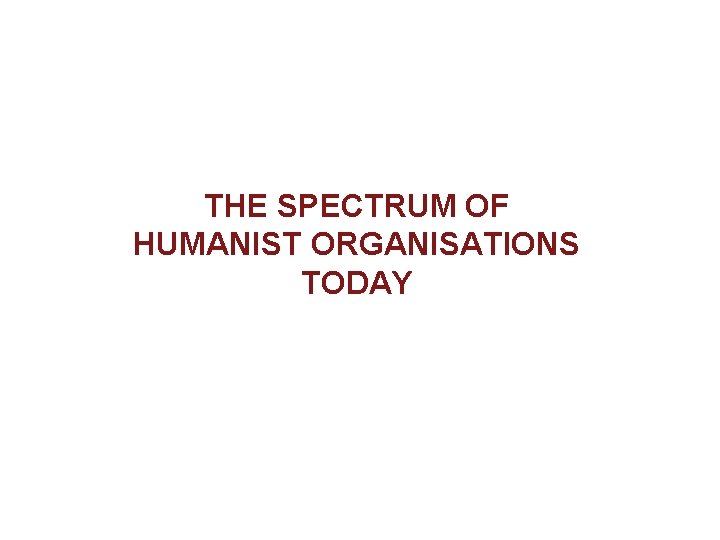 THE SPECTRUM OF HUMANIST ORGANISATIONS TODAY 