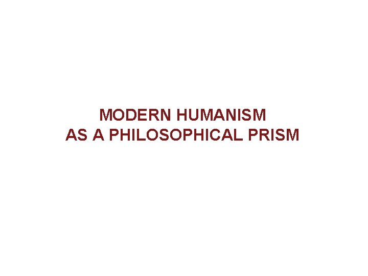 MODERN HUMANISM AS A PHILOSOPHICAL PRISM 