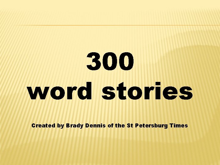 300 word stories Created by Brady Dennis of the St Petersburg Times 