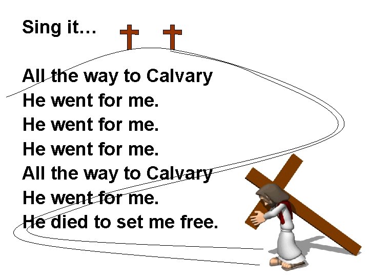 Sing it… All the way to Calvary He went for me. He died to