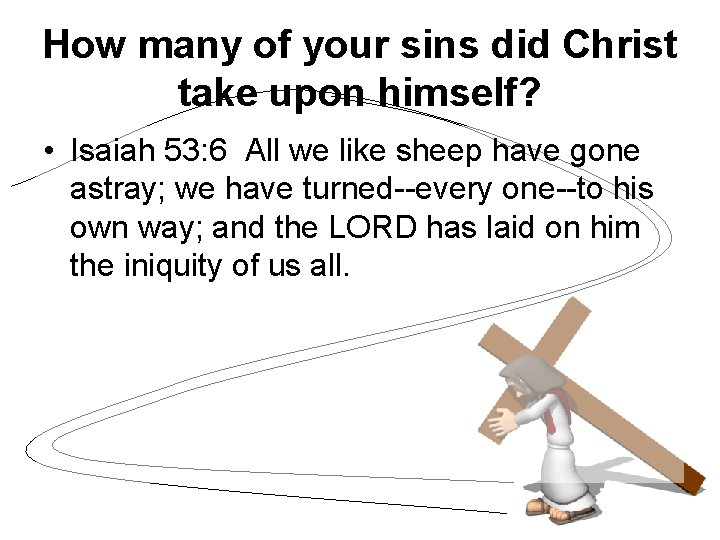 How many of your sins did Christ take upon himself? • Isaiah 53: 6