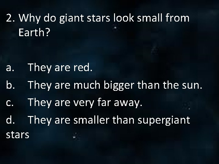 2. Why do giant stars look small from Earth? a. They are red. b. 2. Why do giant stars look small from Earth? a. They are red. b.