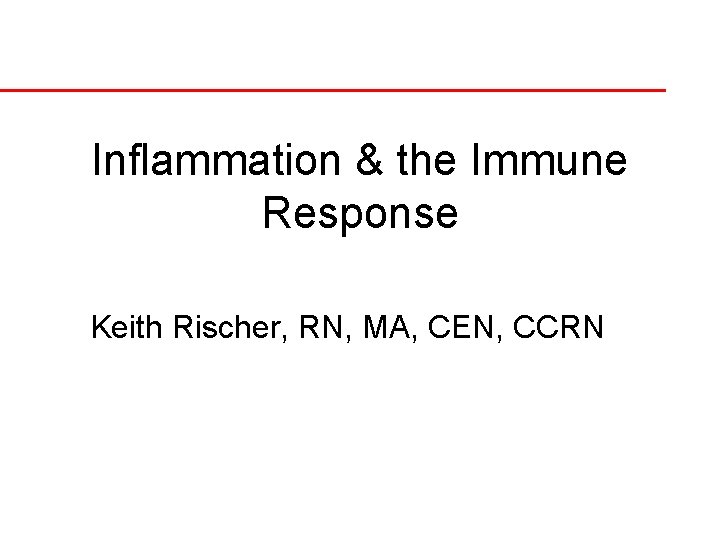 Inflammation & the Immune Response Keith Rischer, RN, MA, CEN, CCRN 