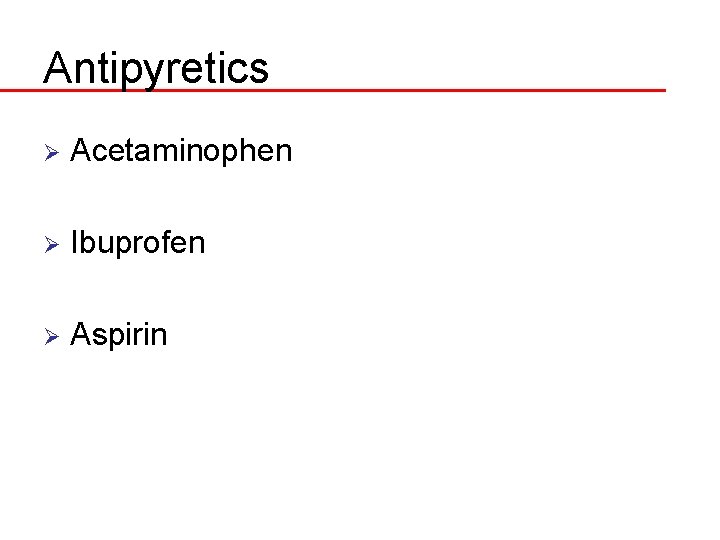 Antipyretics Ø Acetaminophen Ø Ibuprofen Ø Aspirin 