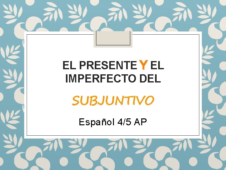 EL PRESENTE Y EL IMPERFECTO DEL SUBJUNTIVO Español 4/5 AP 