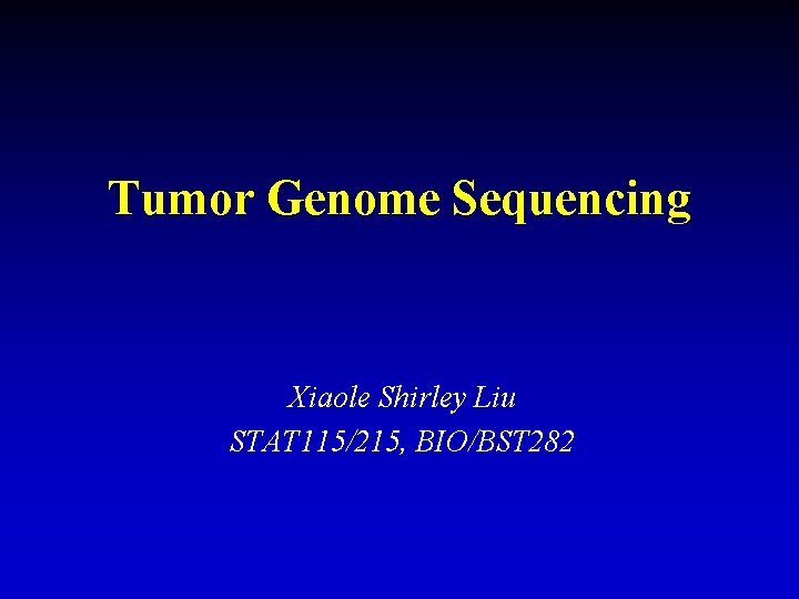 Tumor Genome Sequencing Xiaole Shirley Liu STAT 115/215, BIO/BST 282 