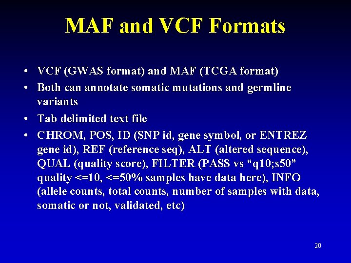 MAF and VCF Formats • VCF (GWAS format) and MAF (TCGA format) • Both