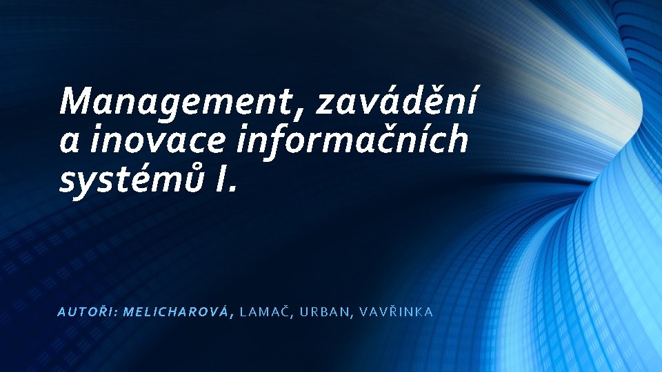 Management, zavádění a inovace informačních systémů I. AU TOŘ I: MELICHAROVÁ, LAMAČ, URBAN, VAVŘIN