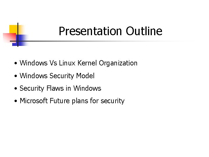 Presentation Outline • Windows Vs Linux Kernel Organization • Windows Security Model • Security