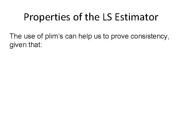 Properties of the LS Estimator The use of plim’s can help us to prove