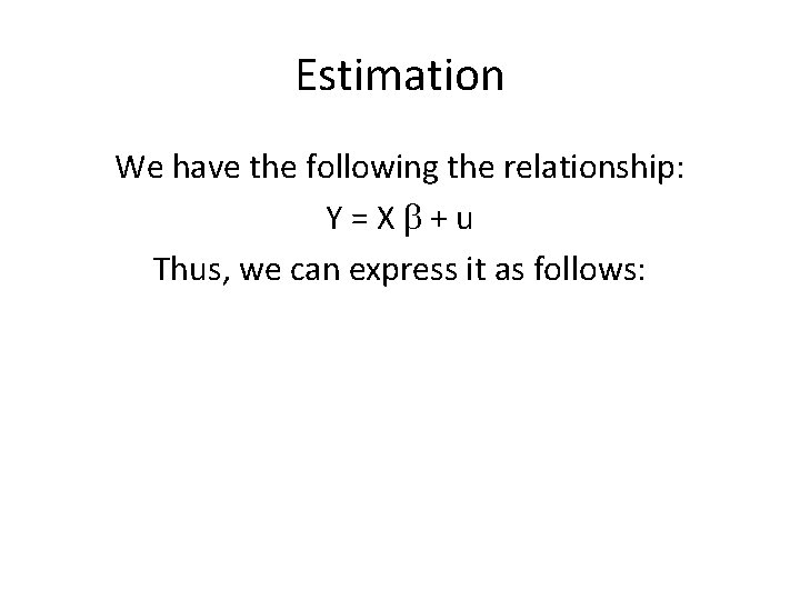 Estimation We have the following the relationship: Y=Xb+u Thus, we can express it as