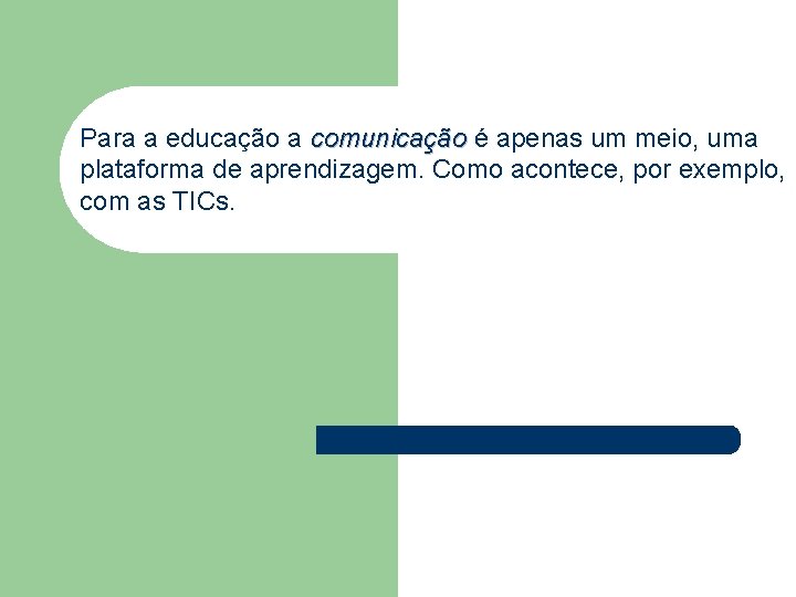 Para a educação a comunicação é apenas um meio, uma plataforma de aprendizagem. Como