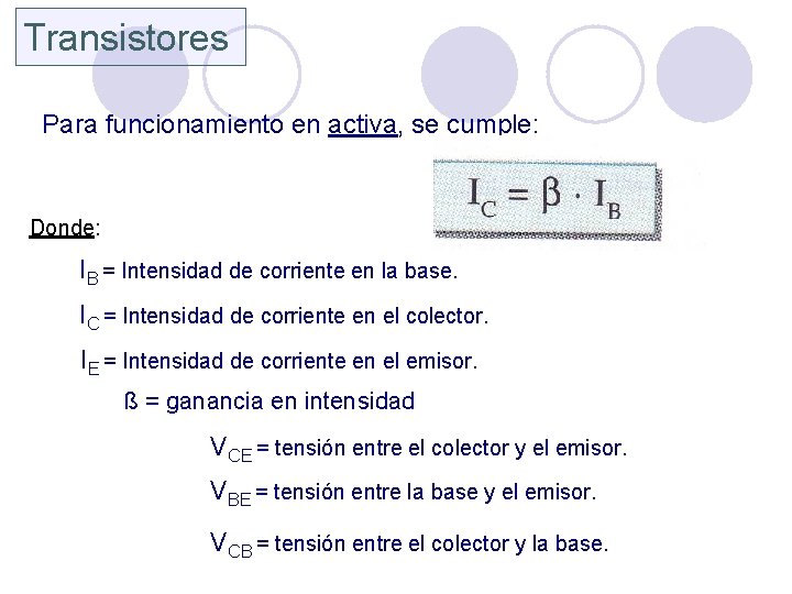 Transistores Para funcionamiento en activa, se cumple: Donde: IB = Intensidad de corriente en
