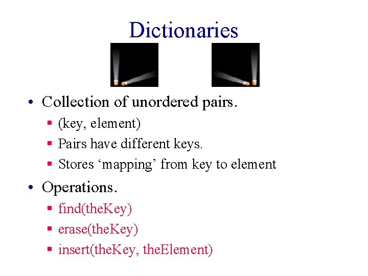 Dictionaries • Collection of unordered pairs. § (key, element) § Pairs have different keys.