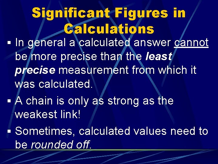 Significant Figures in Calculations § In general a calculated answer cannot be more precise