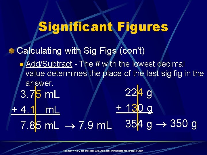 Significant Figures Calculating with Sig Figs (con’t) l Add/Subtract - The # with the