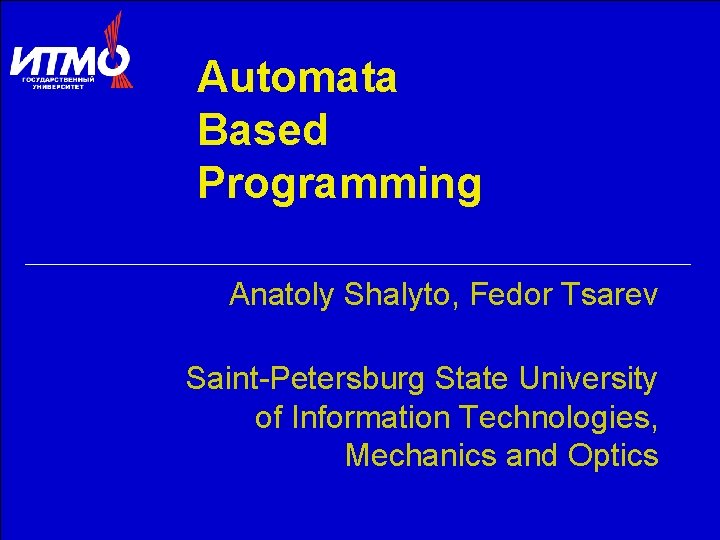 Automata Based Programming Anatoly Shalyto, Fedor Tsarev Saint-Petersburg State University of Information Technologies, Mechanics