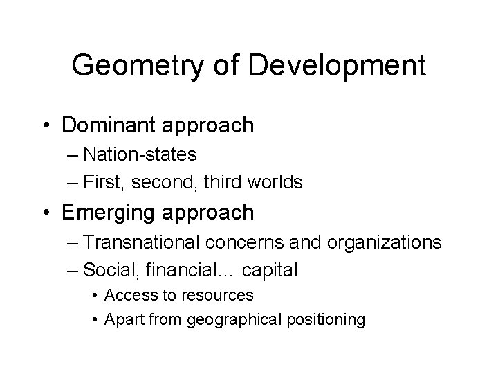 Geometry of Development • Dominant approach – Nation-states – First, second, third worlds •