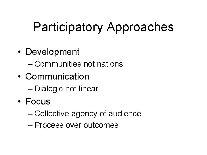 Participatory Approaches • Development – Communities not nations • Communication – Dialogic not linear