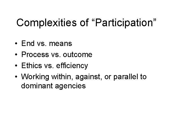 Complexities of “Participation” • • End vs. means Process vs. outcome Ethics vs. efficiency