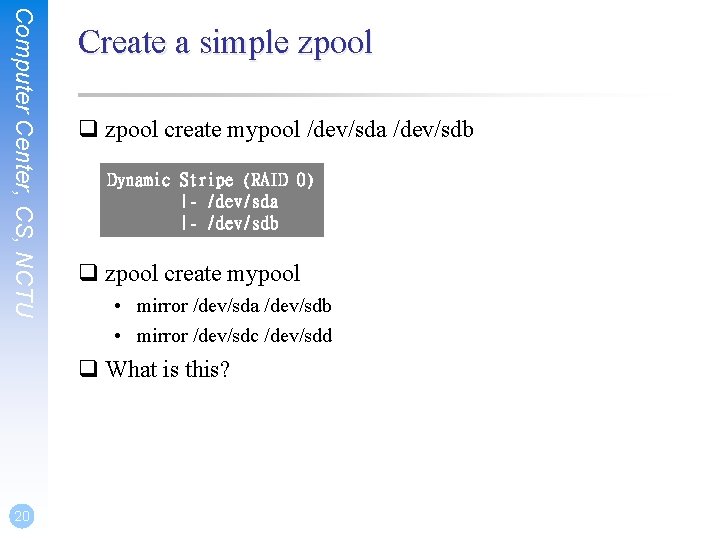 Computer Center, CS, NCTU Create a simple zpool q zpool create mypool /dev/sda /dev/sdb