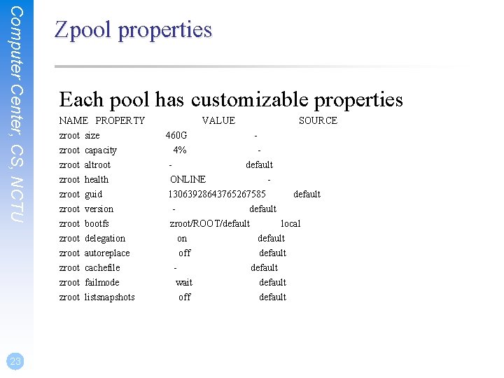 Computer Center, CS, NCTU Zpool properties Each pool has customizable properties NAME PROPERTY zroot