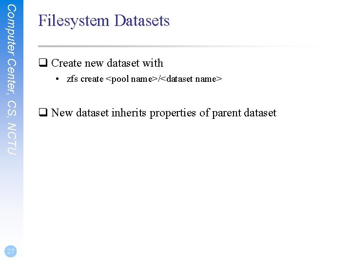 Computer Center, CS, NCTU 27 Filesystem Datasets q Create new dataset with • zfs