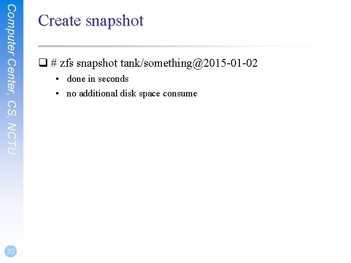 Computer Center, CS, NCTU 32 Create snapshot q # zfs snapshot tank/something@2015 -01 -02