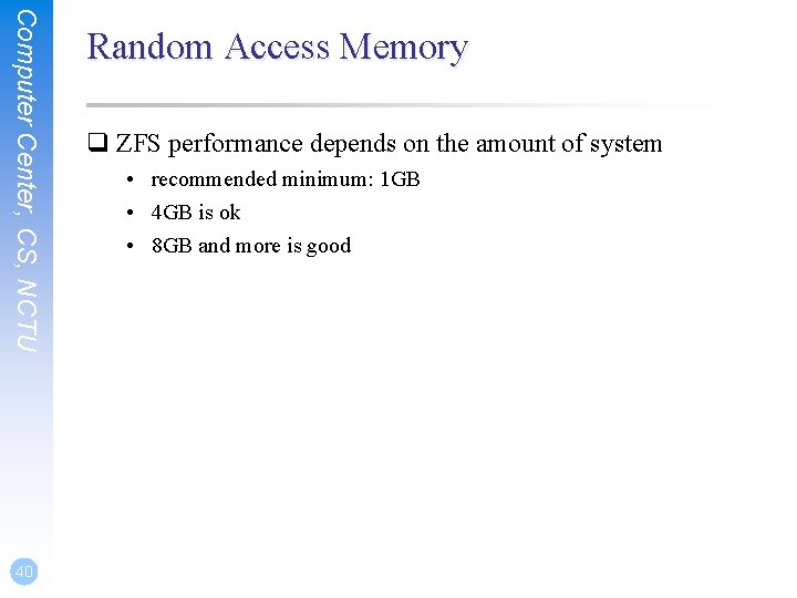 Computer Center, CS, NCTU 40 Random Access Memory q ZFS performance depends on the