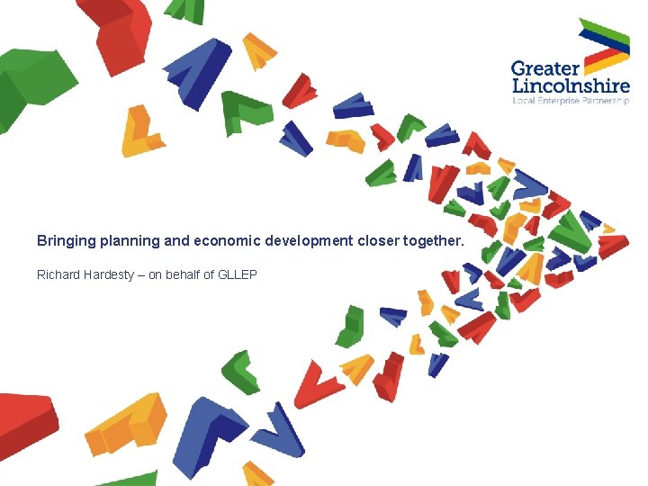 Bringing planning and economic development closer together. Richard Hardesty – on behalf of GLLEP