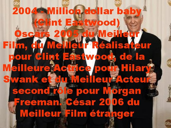 2004 - Million dollar baby (Clint Eastwood) Oscars 2005 du Meilleur Film, du Meilleur