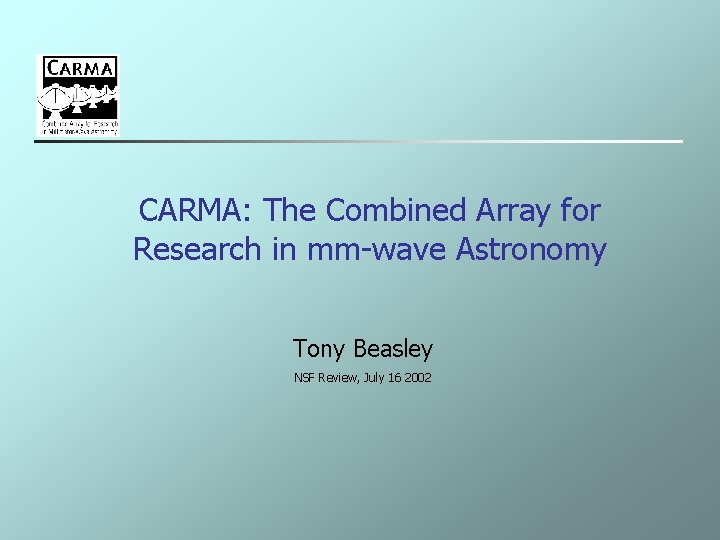 CARMA: The Combined Array for Research in mm-wave Astronomy Tony Beasley NSF Review, July