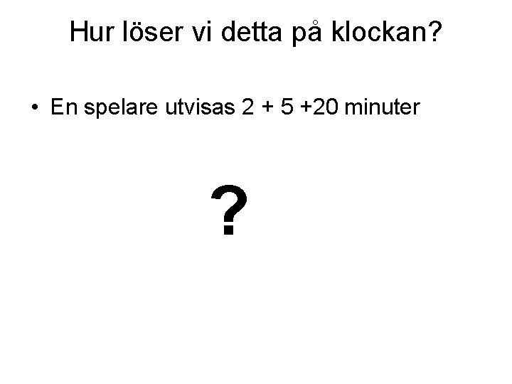 Hur löser vi detta på klockan? • En spelare utvisas 2 + 5 +20