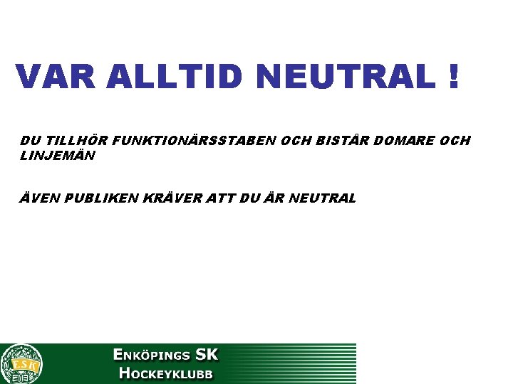 VAR ALLTID NEUTRAL ! DU TILLHÖR FUNKTIONÄRSSTABEN OCH BISTÅR DOMARE OCH LINJEMÄN ÄVEN PUBLIKEN