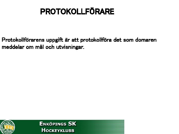 PROTOKOLLFÖRARE Protokollförarens uppgift är att protokollföra det som domaren meddelar om mål och utvisningar.