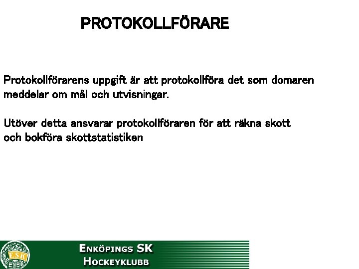 PROTOKOLLFÖRARE Protokollförarens uppgift är att protokollföra det som domaren meddelar om mål och utvisningar.