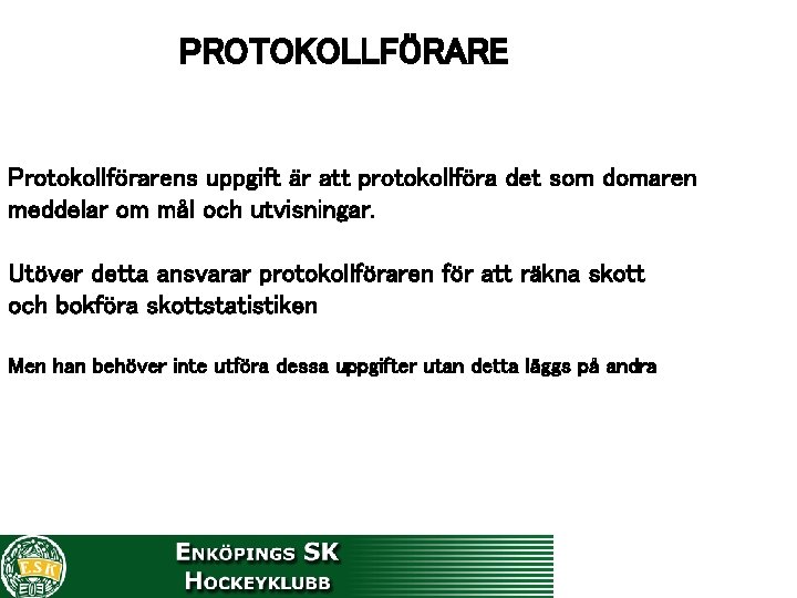 PROTOKOLLFÖRARE Protokollförarens uppgift är att protokollföra det som domaren meddelar om mål och utvisningar.