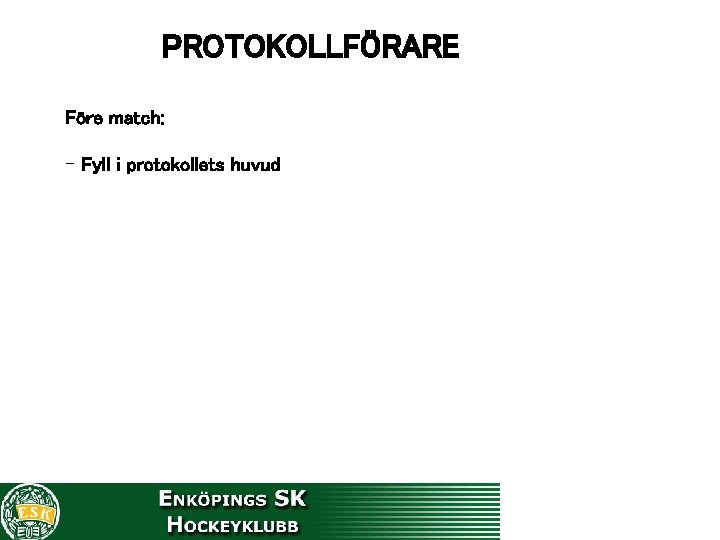 PROTOKOLLFÖRARE Före match: - Fyll i protokollets huvud 