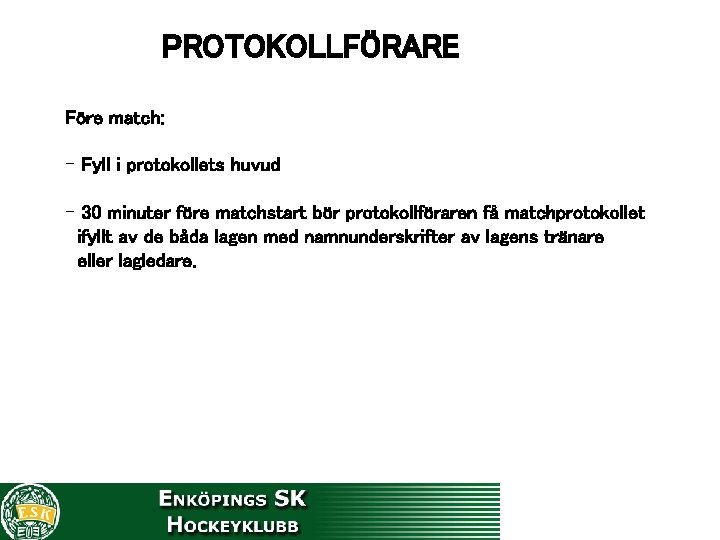 PROTOKOLLFÖRARE Före match: - Fyll i protokollets huvud - 30 minuter före matchstart bör