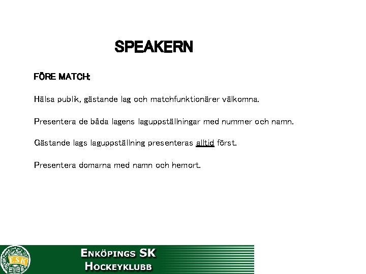 SPEAKERN FÖRE MATCH: Hälsa publik, gästande lag och matchfunktionärer välkomna. Presentera de båda lagens