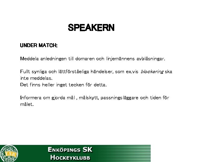 SPEAKERN UNDER MATCH: Meddela anledningen till domaren och linjemännens avblåsningar. Fullt synliga och lättförståeliga